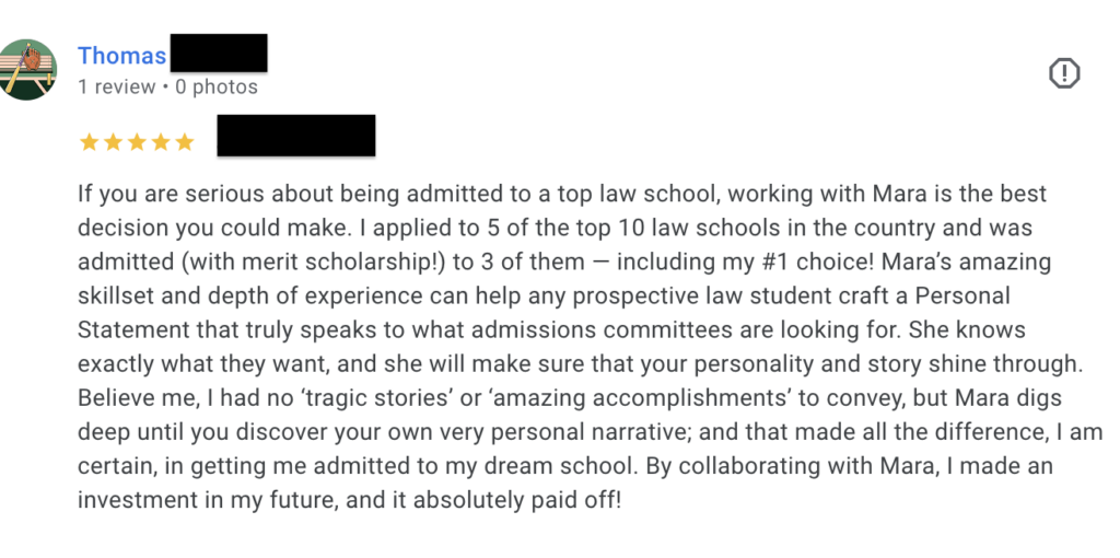 Five-star Google review from Thomas, a law school applicant who was admitted to three T10 law schools with a merit scholarship after working with Mara on his personal narrative.